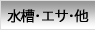 水槽・エサ・他